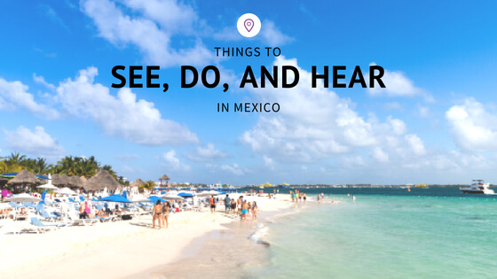 Things to See, Do, and Hear in Mexico